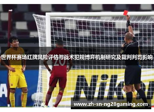 世界杯赛场红牌风险评估与战术犯规博弈机制研究及裁判判罚影响 世界杯赛场红牌风险评估与战术犯规博弈机制研究及裁判判罚影响