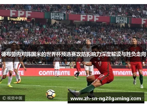 德布劳内对阵国米的世界杯预选赛攻防影响力深度解读与胜负走向 德布劳内对阵国米的世界杯预选赛攻防影响力深度解读与胜负走向