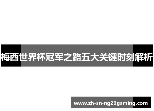 梅西世界杯冠军之路五大关键时刻解析
