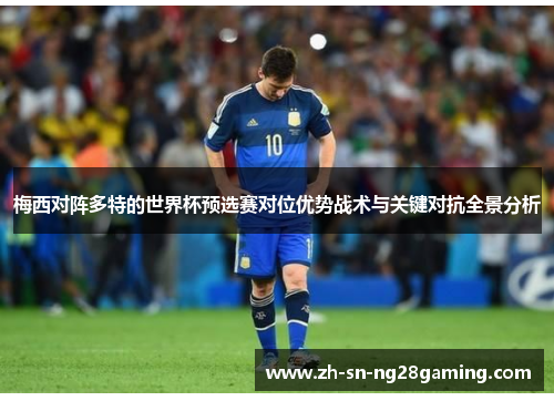 梅西对阵多特的世界杯预选赛对位优势战术与关键对抗全景分析 梅西对阵多特的世界杯预选赛对位优势战术与关键对抗全景分析