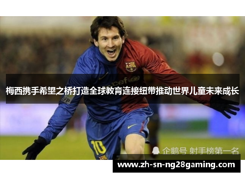 梅西携手希望之桥打造全球教育连接纽带推动世界儿童未来成长 梅西携手希望之桥打造全球教育连接纽带推动世界儿童未来成长