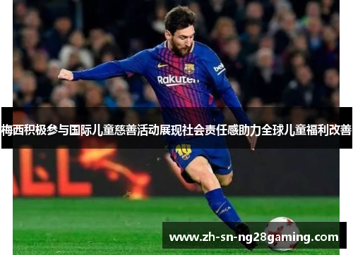 梅西积极参与国际儿童慈善活动展现社会责任感助力全球儿童福利改善 梅西积极参与国际儿童慈善活动展现社会责任感助力全球儿童福利改善