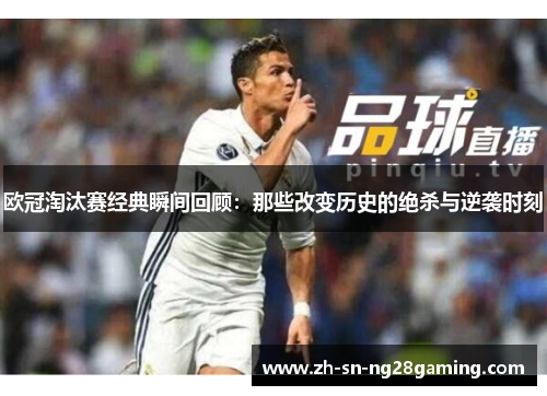 欧冠淘汰赛经典瞬间回顾:那些改变历史的绝杀与逆袭时刻 欧冠淘汰赛经典瞬间回顾:那些改变历史的绝杀与逆袭时刻