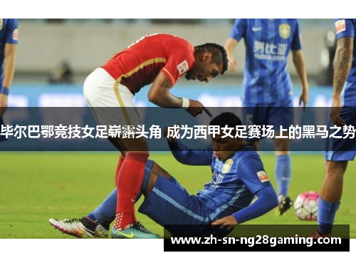 毕尔巴鄂竞技女足崭露头角 成为西甲女足赛场上的黑马之势 毕尔巴鄂竞技女足崭露头角 成为西甲女足赛场上的黑马之势