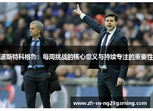波斯特科格鲁：每周挑战的核心意义与持续专注的重要性