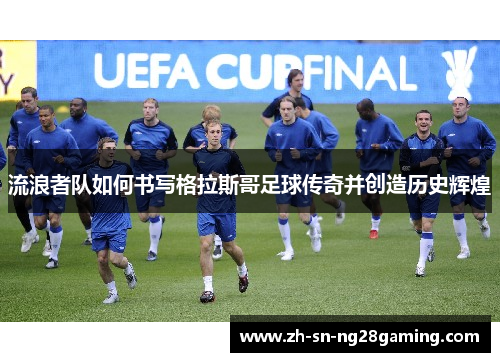 流浪者队如何书写格拉斯哥足球传奇并创造历史辉煌 流浪者队如何书写格拉斯哥足球传奇并创造历史辉煌