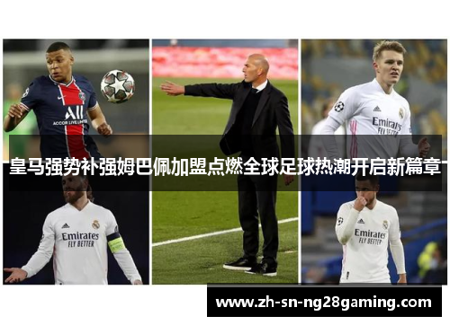 皇马强势补强姆巴佩加盟点燃全球足球热潮开启新篇章