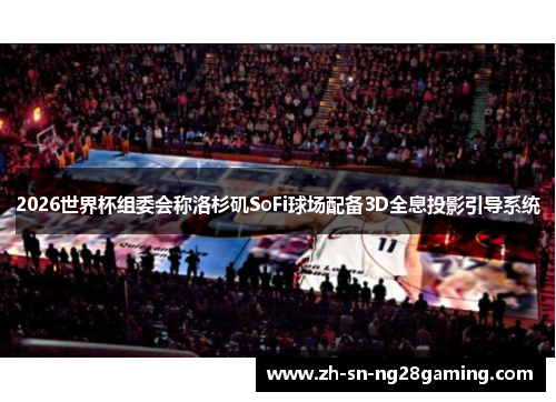 2026世界杯组委会称洛杉矶SoFi球场配备3D全息投影引导系统