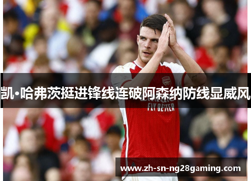 凯·哈弗茨挺进锋线连破阿森纳防线显威风