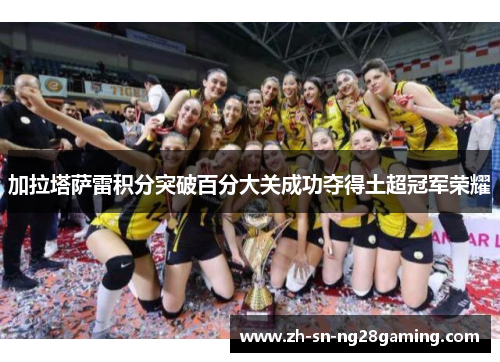 加拉塔萨雷积分突破百分大关成功夺得土超冠军荣耀