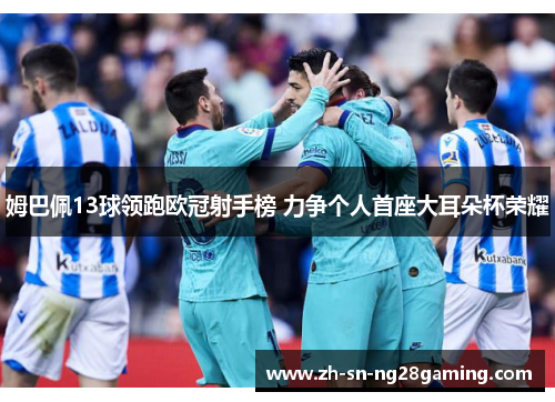 姆巴佩13球领跑欧冠射手榜 力争个人首座大耳朵杯荣耀