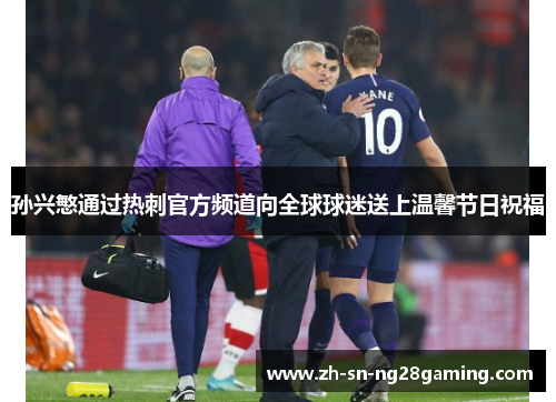 孙兴慜通过热刺官方频道向全球球迷送上温馨节日祝福