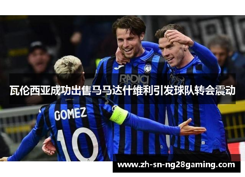 瓦伦西亚成功出售马马达什维利引发球队转会震动 瓦伦西亚成功出售马马达什维利引发球队转会震动