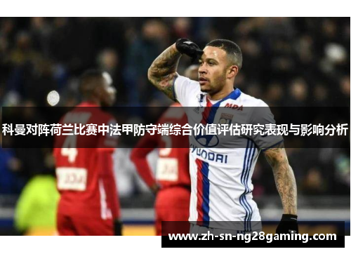 科曼对阵荷兰比赛中法甲防守端综合价值评估研究表现与影响分析