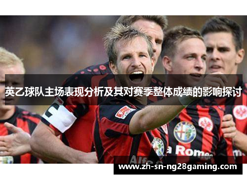 英乙球队主场表现分析及其对赛季整体成绩的影响探讨