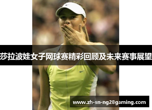 莎拉波娃女子网球赛精彩回顾及未来赛事展望