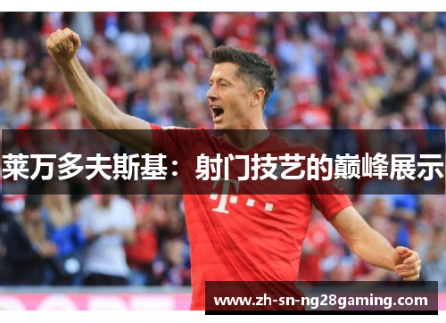 莱万多夫斯基：射门技艺的巅峰展示