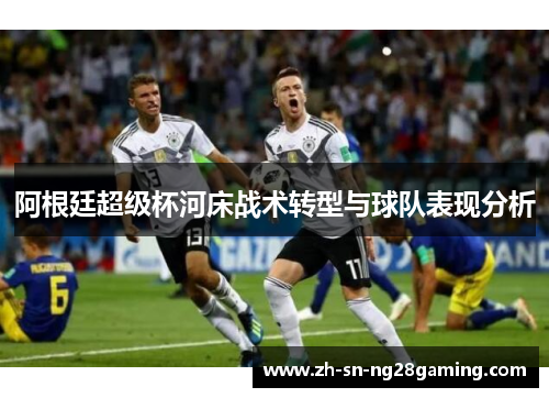 阿根廷超级杯河床战术转型与球队表现分析