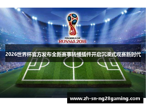 2026世界杯官方发布全新赛事转播插件开启沉浸式观赛新时代 2026世界杯官方发布全新赛事转播插件开启沉浸式观赛新时代