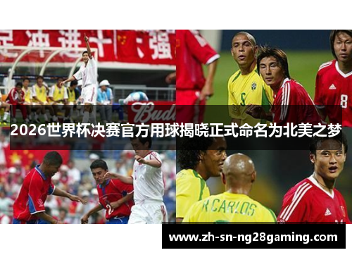 2026世界杯决赛官方用球揭晓正式命名为北美之梦 2026世界杯决赛官方用球揭晓正式命名为北美之梦