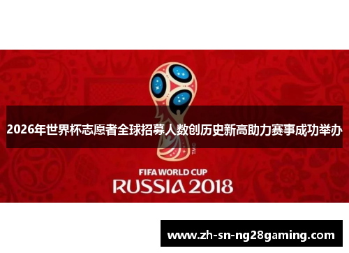 2026年世界杯志愿者全球招募人数创历史新高助力赛事成功举办 2026年世界杯志愿者全球招募人数创历史新高助力赛事成功举办