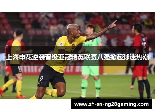 上海申花逆袭晋级亚冠精英联赛八强掀起球迷热潮 上海申花逆袭晋级亚冠精英联赛八强掀起球迷热潮