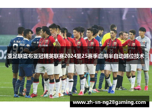 亚足联宣布亚冠精英联赛2024至25赛季启用半自动越位技术 亚足联宣布亚冠精英联赛2024至25赛季启用半自动越位技术