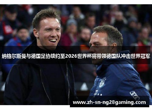 纳格尔斯曼与德国足协续约至2026世界杯将带领德国队冲击世界冠军